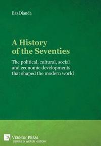 bokomslag A History of the Seventies: The political, cultural, social and economic developments that shaped the modern world