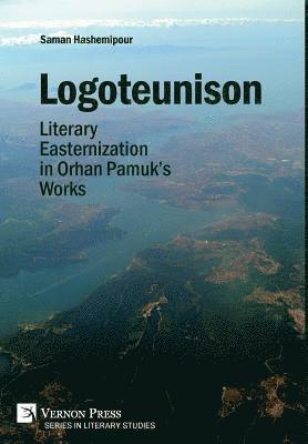 Saman Hashemipour - Logoteunison: Literary Easternization in Orhan Pamuk's Works, Inbunden