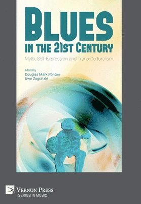 Thomas Claviez, Valerio Massimo De Angelis, Adriano Elia, Iain Halliday, Jean Charles Khalifa, Yves Laberge, Randolph Lewis, Daniel Lieberfeld, Giulia Magazzù, Diego Pani, Patrizi Chiara, Irene Polimante, Douglas Mark Ponton, Diana Sfetlana Stoica, Uwe Zagratzki, Jack Dandy, Emiliano Bonanomi, Uwe Zagratzki, Douglas Mark Ponton - Blues in the 21st Century: Myth, Self-Expression and Trans-Culturalism, Inbunden