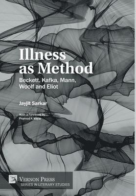 Jayjit Sarkar - Illness as Method: Beckett, Kafka, Mann, Woolf and Eliot, Inbunden