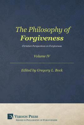 R. T. Allen, Chad Bogosian, J. Michael Cervantez, William Lane Craig, William J. Devlin, Kathleen Poorman Dougherty, John McClellan, Joshue Orozco, Dylan Pahman, Melissa Chia-Mei Tan, Richard Thomas, Everett L. Worthington, Jr., David Wright, Raymond Aaron Younis, Gregory L. Bock - Philosophy of Forgiveness - Volume IV, Häftad