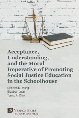 Acceptance, Understanding, and the Moral Imperative of Promoting Social Justice Education in the Schoolhouse 1