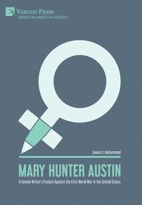 Jowan A. Mohammed - Mary Hunter Austin: A Female Writer's Protest Against the First World War in the United States, Inbunden
