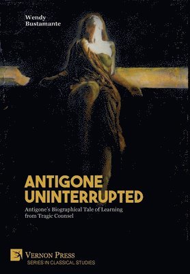 bokomslag Antigone Uninterrupted: Antigone's Biographical Tale of Learning from Tragic Counsel