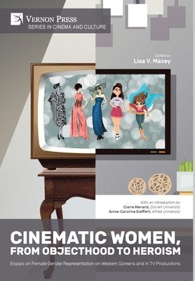 Lisa V Mazey, Yeojin Kim, Mary Jane Androne, Forrest Johnson, Karen Tuthill-Jones, Hyunyoung Moon, Evangeline Kroon, E. Leigh McKagen, Lisa V Mazey - Cinematic Women, From Objecthood to Heroism: Essays on Female Gender Representation on Western Screens and in TV Productions, Inbunden