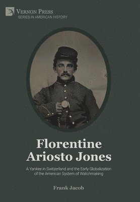 Frank Jacob - Florentine Ariosto Jones: A Yankee in Switzerland and the Early Globalization of the American System of Watchmaking [B&W], Inbunden