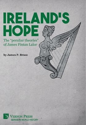 James P. Bruce, James P Bruce - Ireland's Hope: The “peculiar theories” of James Fintan Lalor, Inbunden