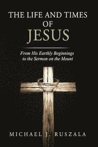 bokomslag The Life and Times of Jesus: From His Earthly Beginnings to the Sermon on the Mount (Part I)