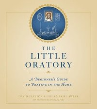 bokomslag The Little Oratory: A Beginner's Guide to Praying in the Home