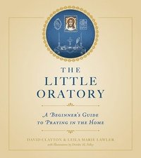 bokomslag The Little Oratory: A Beginner's Guide to Praying in the Home