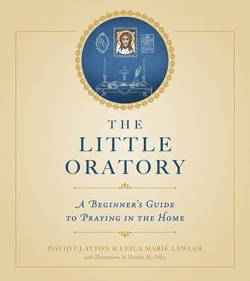 bokomslag The Little Oratory: A Beginner's Guide to Praying in the Home