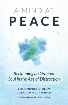 bokomslag A Mind at Peace: Reclaiming an Ordered Soul in the Age of Distraction