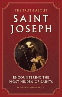 bokomslag The Truth about Saint Joseph: Encountering the Most Hidden of Saints