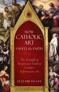 bokomslag How Catholic Art Saved the Faith: The Triumph of Beauty and Truth in Counter-Reformation Art