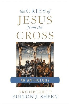 Archbishop Fulton Sheen, Allan Smith - The Cries of Jesus from the Cross: A Fulton Sheen Anthology, Häftad