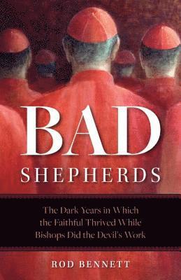 bokomslag Bad Shepherds: The Dark Years in Which the Faithful Thrived While Bishops Did the Devil's Work