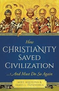 bokomslag How Christianity Saved Civilization: ...and Must Do So Again