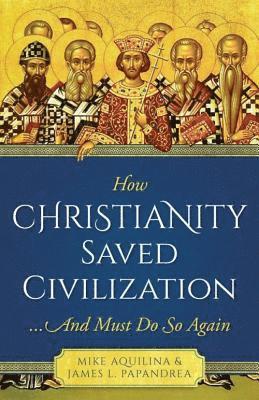 Mike Aquilina - How Christianity Saved Civilization: ...and Must Do So Again, Häftad