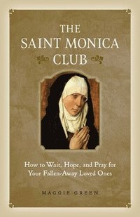 bokomslag The Saint Monica Club: How to Wait, Hope, and Pray for Your Fallen-Away Loved Ones