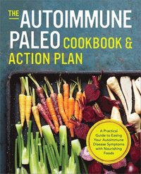 bokomslag The Autoimmune Paleo Cookbook & Action Plan: A Practical Guide to Easing Your Autoimmune Disease Symptoms with Nourishing Food