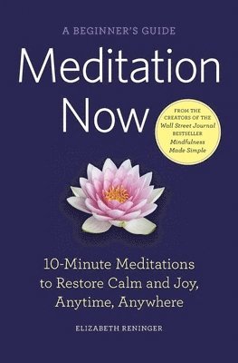 Meditation Now: A Beginner's Guide: 10-Minute Meditations to Restore Calm and Joy, Anytime, Anywhere 1