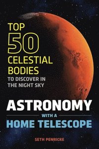 bokomslag Astronomy with a Home Telescope: The Top 50 Celestial Bodies to Discover in the Night Sky