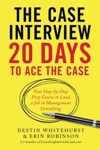 bokomslag The Case Interview: 20 Days to Ace the Case: Your Day-by-Day Prep Course to Land a Job in Management Consulting