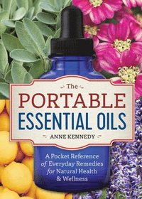 bokomslag The Portable Essential Oils: A Pocket Reference of Everyday Remedies for Natural Health & Wellness