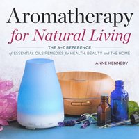 bokomslag Aromatherapy for Natural Living: The A-Z Reference of Essential Oils Remedies for Health, Beauty, and the Home