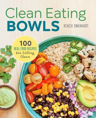 Kenzie Swanhart - Clean Eating Bowls: 100 Real Food Recipes for Eating Clean, Häftad
