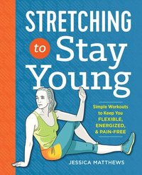 bokomslag Stretching to Stay Young: Simple Workouts to Keep You Flexible, Energized, and Pain Free