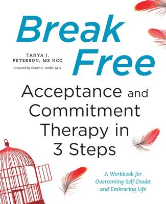 Tanya J. Peterson - Break Free: Acceptance and Commitment Therapy in 3 Steps: A Workbook for Overcoming Self-Doubt and Embracing Life, Häftad