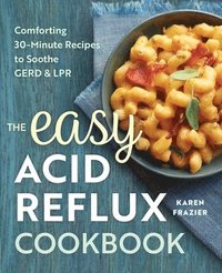 bokomslag The Easy Acid Reflux Cookbook: Comforting 30-Minute Recipes to Soothe Gerd & Lpr