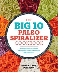 bokomslag The Big 10 Paleo Spiralizer Cookbook: 10 Vegetables to Noodle, 100 Healthy Spiralizer Recipes, 300 Variations