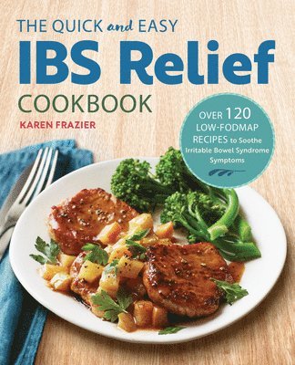The Quick & Easy Ibs Relief Cookbook: Over 120 Low-Fodmap Recipes to Soothe Irritable Bowel Syndrome Symptoms 1