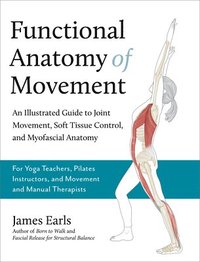 bokomslag Functional Anatomy of Movement: An Illustrated Guide to Joint Movement, Soft Tissue Control, and Myofascial Anatomy-- For Yoga Teachers, Pilates Instr