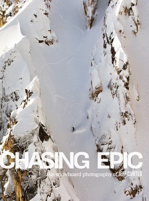 Steve Crist, Megan Shoemaker - Chasing Epic: The Snowboard Photographs of Jeff Curtes, Inbunden