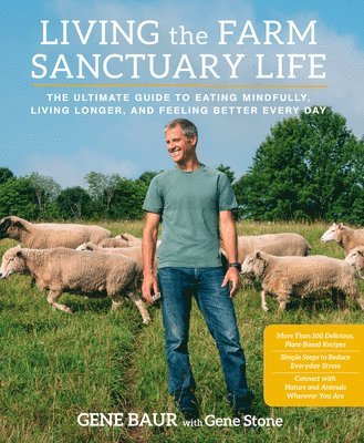 Gene Baur, Gene Stone - Living the Farm Sanctuary Life: The Ultimate Guide to Eating Mindfully, Living Longer, and Feeling Better Every Day, Inbunden