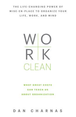 Dan Charnas - Work Clean: The Life-Changing Power of Mise-En-Place to Organize Your Life, Work, and Mind, Inbunden