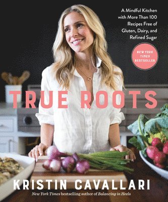 Kristin Cavallari - True Roots: A Mindful Kitchen with More Than 100 Recipes Free of Gluten, Dairy, and Refined Sugar: A Cookbook, Häftad