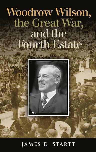 bokomslag Woodrow Wilson, the Great War, and the Fourth Estate