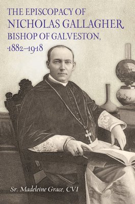 bokomslag The Episcopacy of Nicholas Gallagher, Bishop of Galveston, 1882-1918