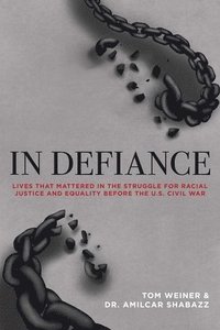 bokomslag In Defiance: Lives That Mattered in the Struggle for Racial Justice and Equality Before the U.S. Civil War