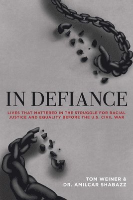 In Defiance: Lives That Mattered in the Struggle for Racial Justice and Equality Before the U.S. Civil War 1