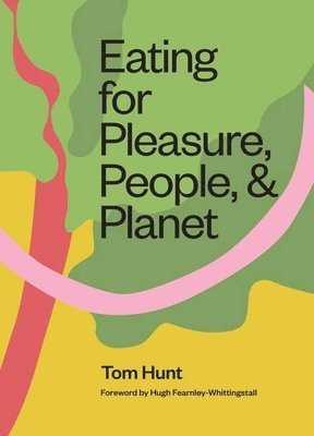 Tom Hunt - Eating for Pleasure, People and Planet: Plant-Based, Zero-Waste, Climate Cuisine, Inbunden