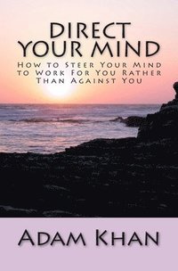 bokomslag Direct Your Mind: How to Steer Your Mind to Work For You Rather Than Against You