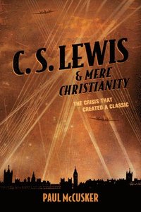 bokomslag C. S. Lewis & Mere Christianity: The Crisis That Created a Classic