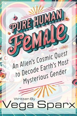 bokomslag Pure Human Female: An Alien's Cosmic Quest to Decode Earth's Most Mysterious Gender