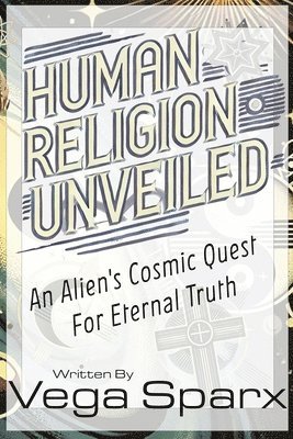 bokomslag Human Religion Unveiled: An Alien's Cosmic Quest for Eternal Truth