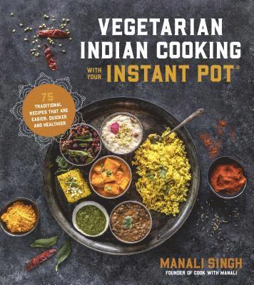 Manali Singh - Vegetarian Indian Cooking with Your Instant Pot: 75 Traditional Recipes That Are Easier, Quicker and Healthier, Häftad